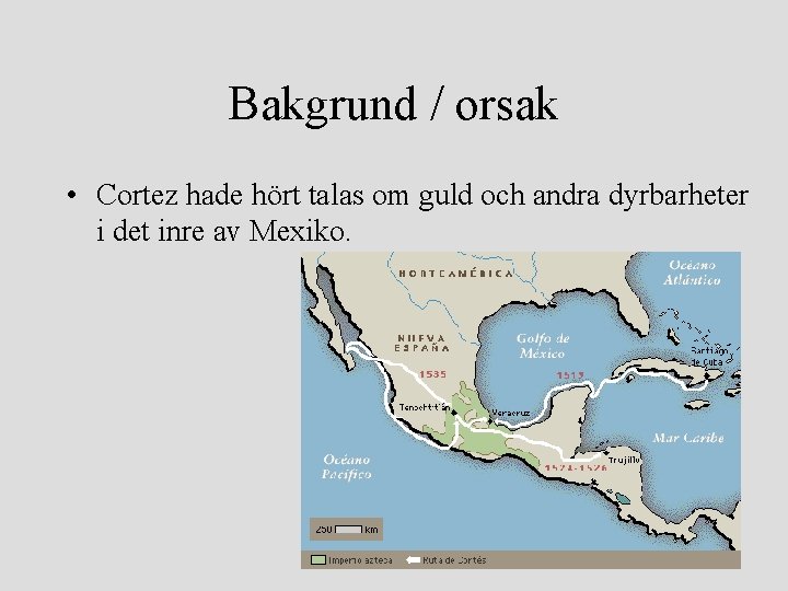 Bakgrund / orsak • Cortez hade hört talas om guld och andra dyrbarheter i
