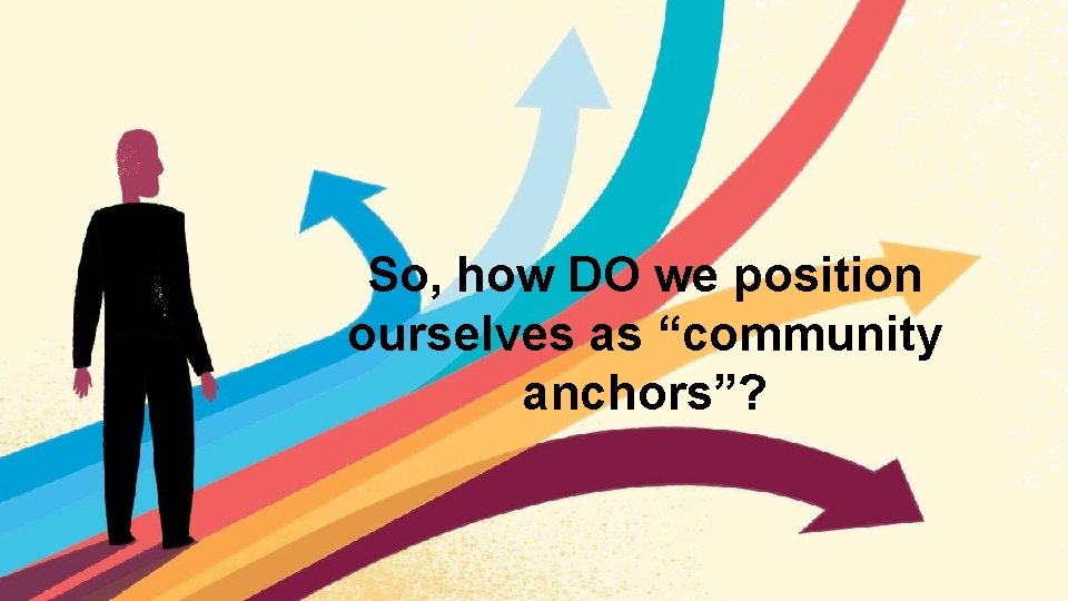 So, how DO we position ourselves as “community anchors”? 