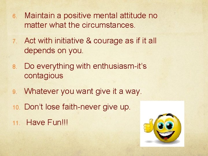 6. Maintain a positive mental attitude no matter what the circumstances. 7. Act with