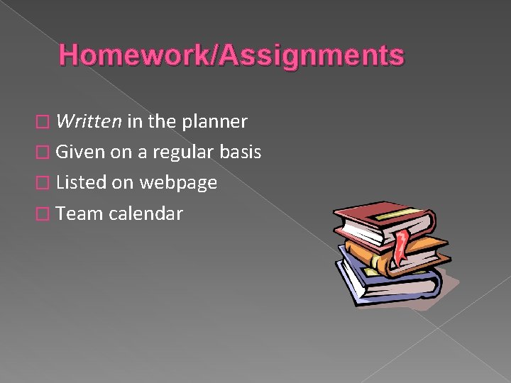 Homework/Assignments � Written in the planner � Given on a regular basis � Listed