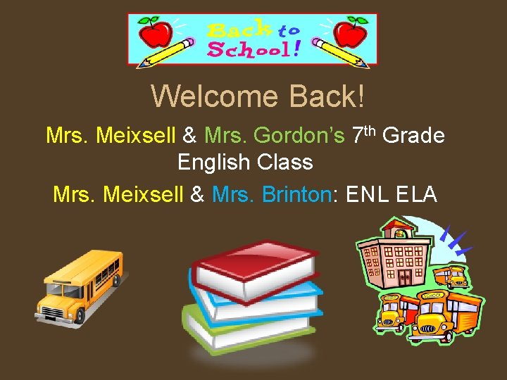 Welcome Back! Mrs. Meixsell & Mrs. Gordon’s 7 th Grade English Class Mrs. Meixsell