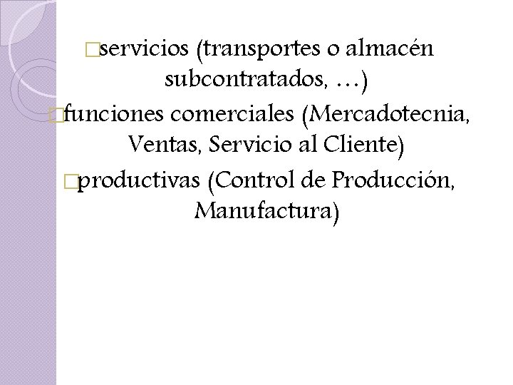 �servicios (transportes o almacén subcontratados, …) �funciones comerciales (Mercadotecnia, Ventas, Servicio al Cliente) �productivas