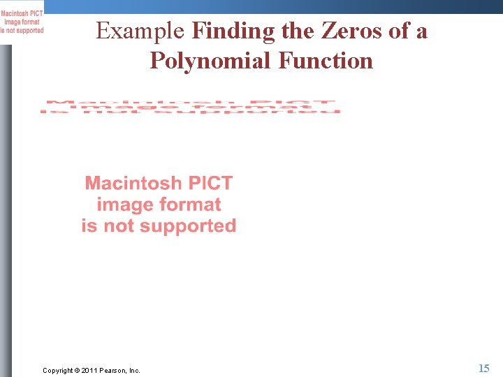 Example Finding the Zeros of a Polynomial Function Copyright © 2011 Pearson, Inc. 15
