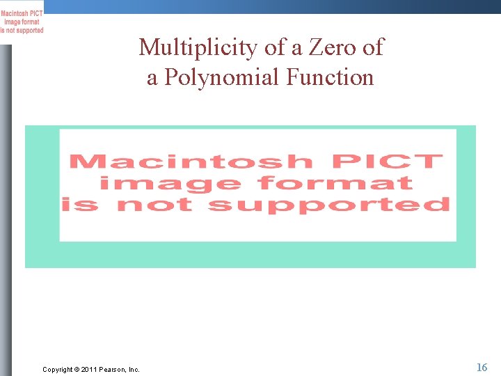 Multiplicity of a Zero of a Polynomial Function Copyright © 2011 Pearson, Inc. 16