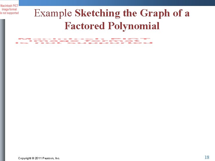 Example Sketching the Graph of a Factored Polynomial Copyright © 2011 Pearson, Inc. 18