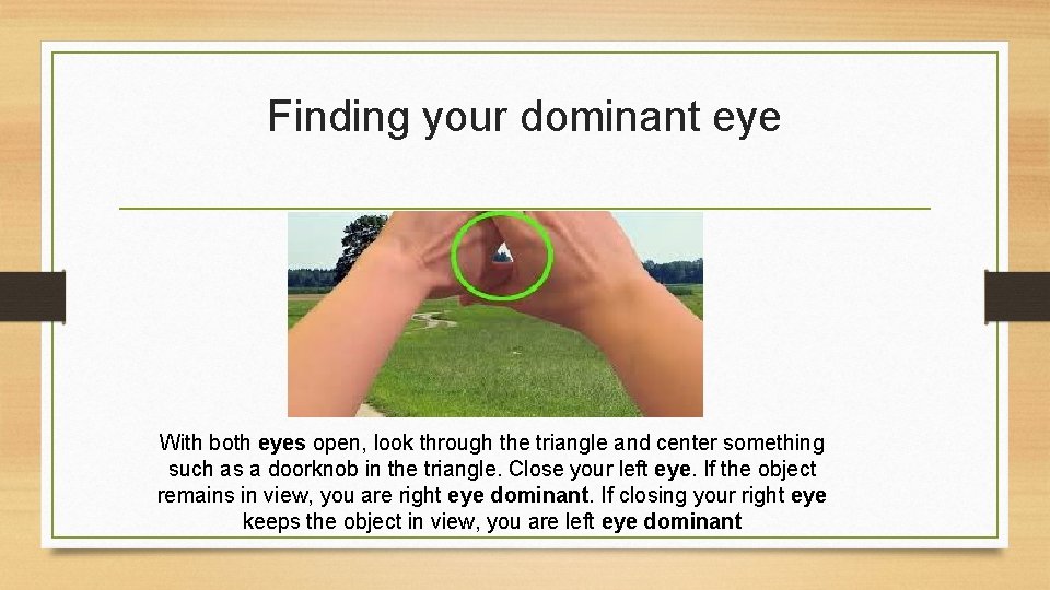 Finding your dominant eye With both eyes open, look through the triangle and center