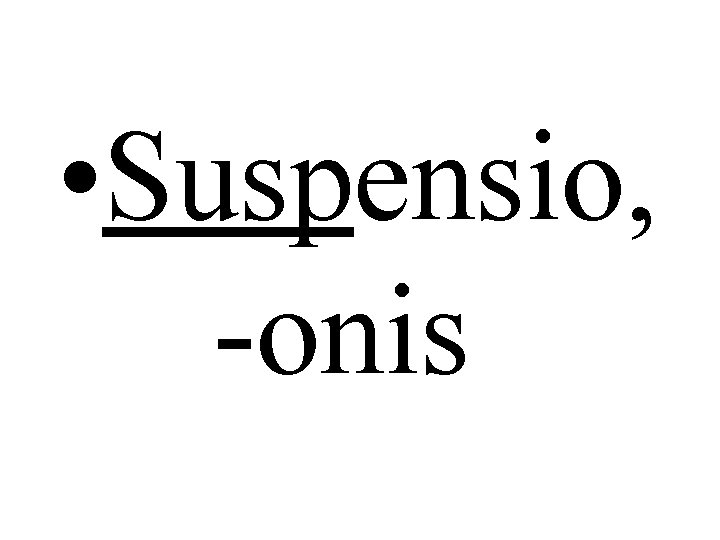  • Suspensio, -onis 
