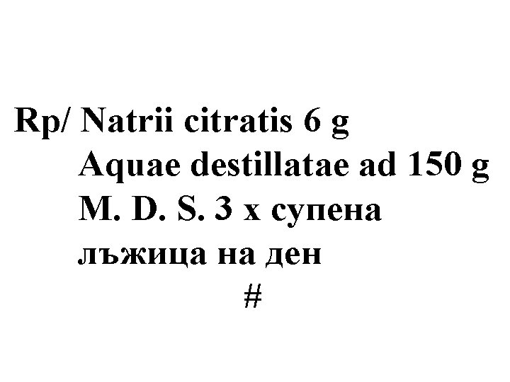 Rp/ Natrii citratis 6 g Aquae destillatae ad 150 g M. D. S. 3