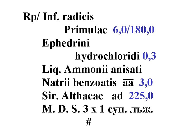 Rp/ Inf. radicis Primulae 6, 0/180, 0 Ephedrini hydrochloridi 0, 3 Liq. Ammonii anisati