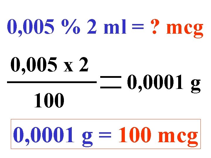 0, 005 % 2 ml = ? mcg 0, 005 x 2 100 0,