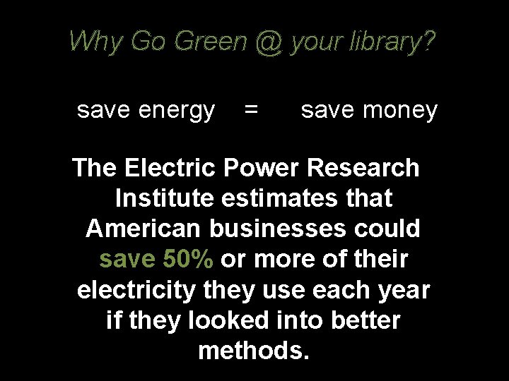 Why Go Green @ your library? save energy = save money The Electric Power
