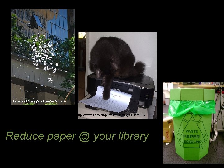 http: //www. flickr. com/photos/blmurch/2150616862/ http: //www. flickr. com/photos/whitecatsg/3292554232/ Reduce paper @ your library 