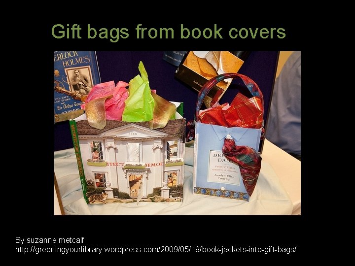 Gift bags from book covers By suzanne metcalf http: //greeningyourlibrary. wordpress. com/2009/05/19/book-jackets-into-gift-bags/ 