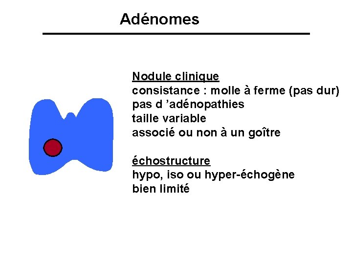 Adénomes Nodule clinique consistance : molle à ferme (pas dur) pas d ’adénopathies taille