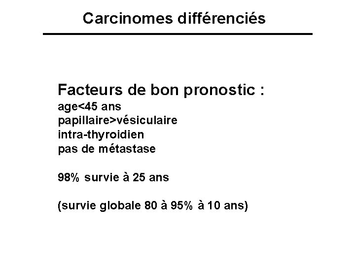 Carcinomes différenciés Facteurs de bon pronostic : age<45 ans papillaire>vésiculaire intra-thyroidien pas de métastase