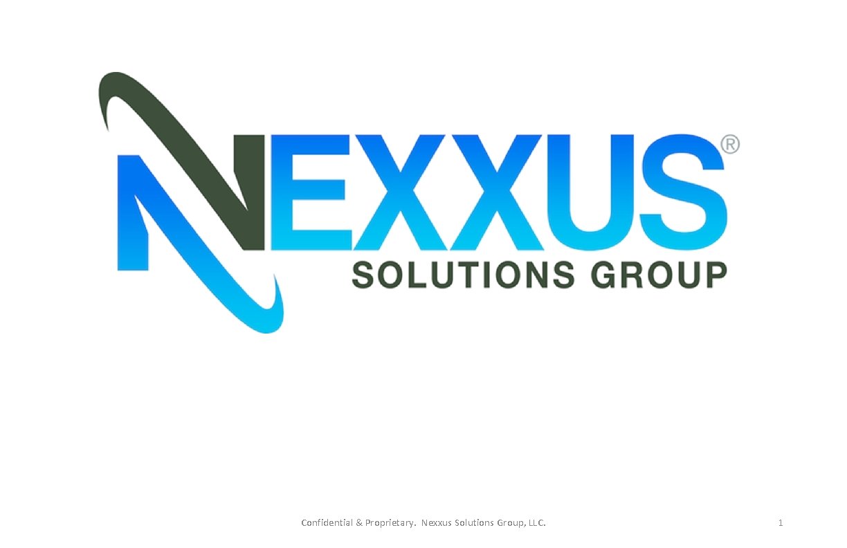 Confidential & Proprietary. Nexxus Solutions Group, LLC. 1 