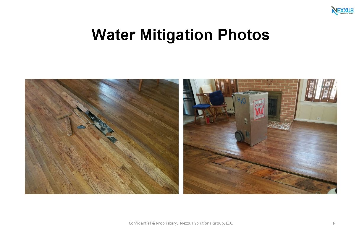 Water Mitigation Photos Confidential & Proprietary. Nexxus Solutions Group, LLC. 6 