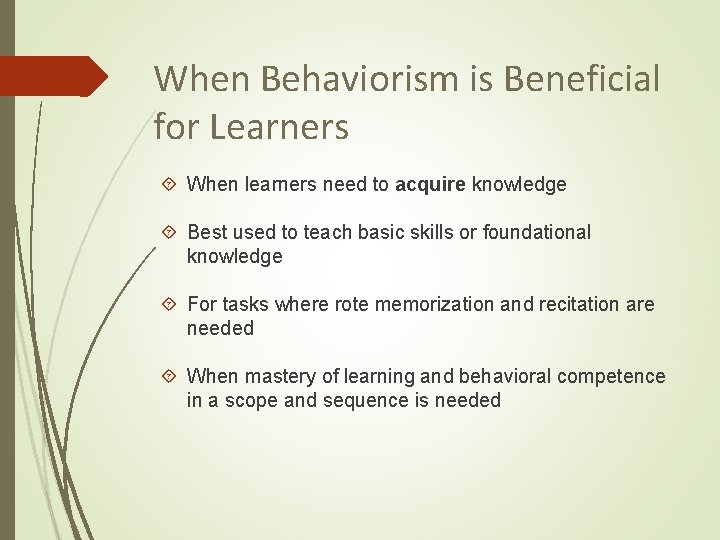 When Behaviorism is Beneficial for Learners When learners need to acquire knowledge Best used