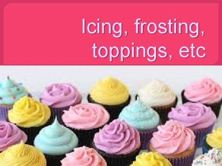 Icing, frosting, toppings, etc 