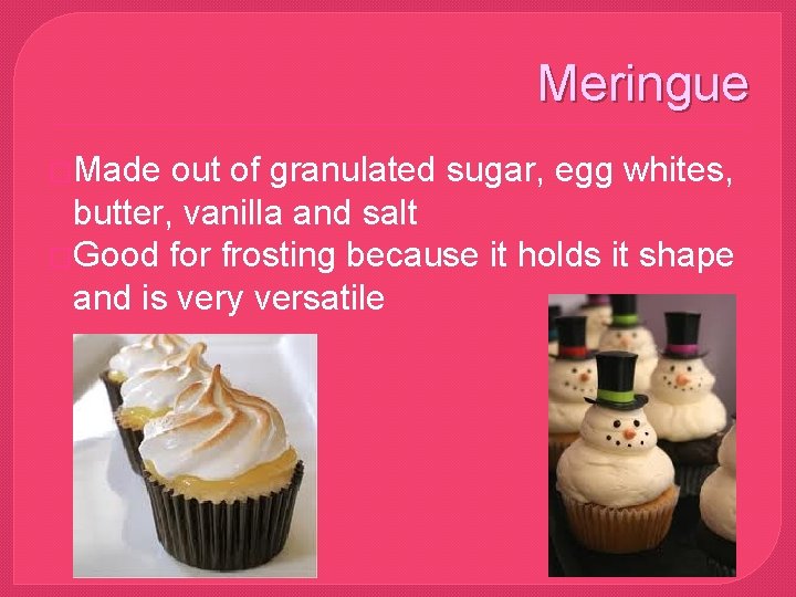 Meringue �Made out of granulated sugar, egg whites, butter, vanilla and salt �Good for