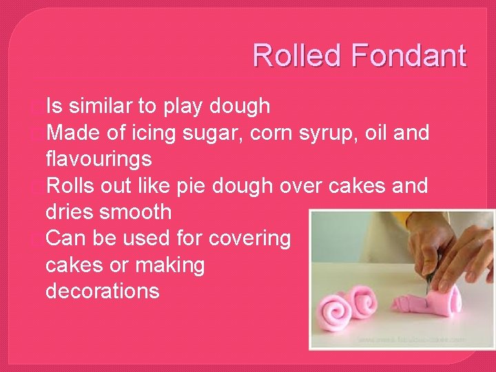 Rolled Fondant �Is similar to play dough �Made of icing sugar, corn syrup, oil