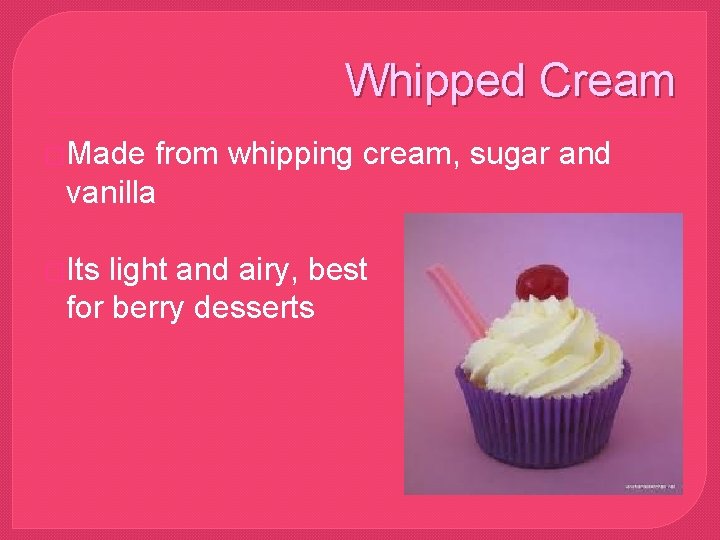 Whipped Cream �Made from whipping cream, sugar and vanilla �Its light and airy, best