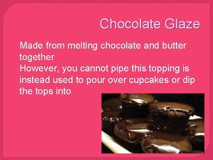 Chocolate Glaze �Made from melting chocolate and butter together �However, you cannot pipe this