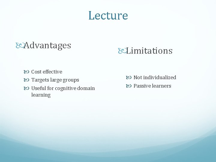 Lecture Advantages Cost effective Targets large groups Useful for cognitive domain learning Limitations Not