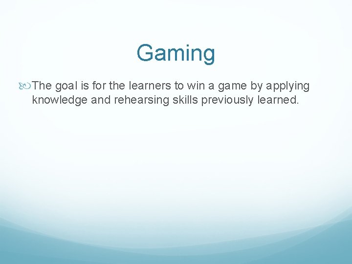 Gaming The goal is for the learners to win a game by applying knowledge