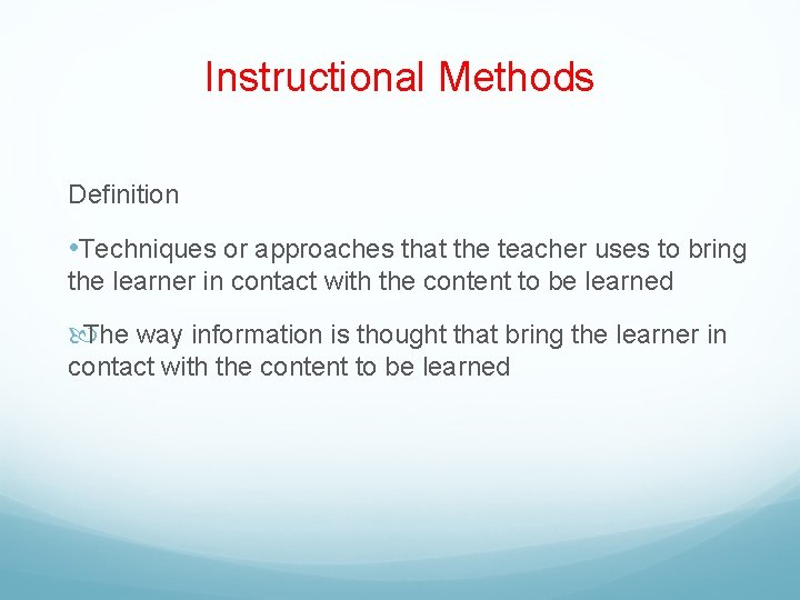 Instructional Methods Definition • Techniques or approaches that the teacher uses to bring the