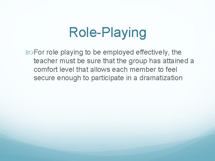 Role-Playing For role playing to be employed effectively, the teacher must be sure that