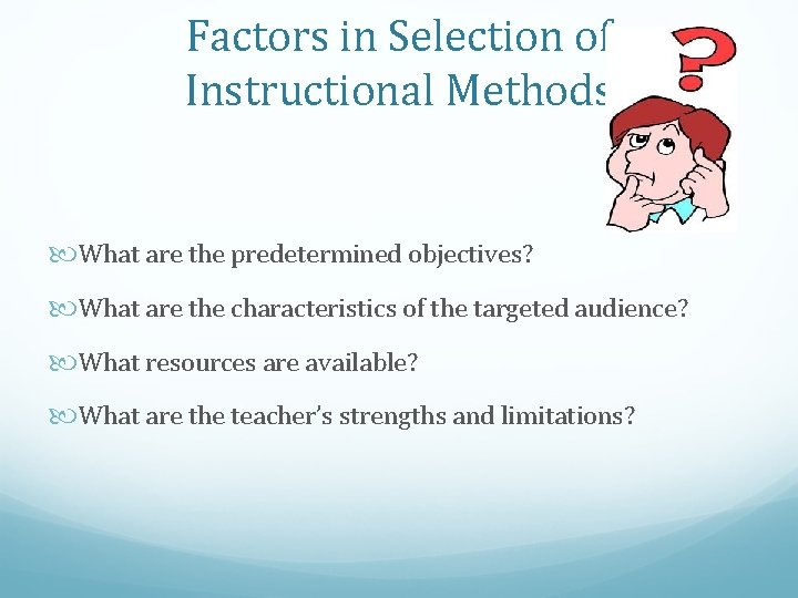 Factors in Selection of Instructional Methods What are the predetermined objectives? What are the