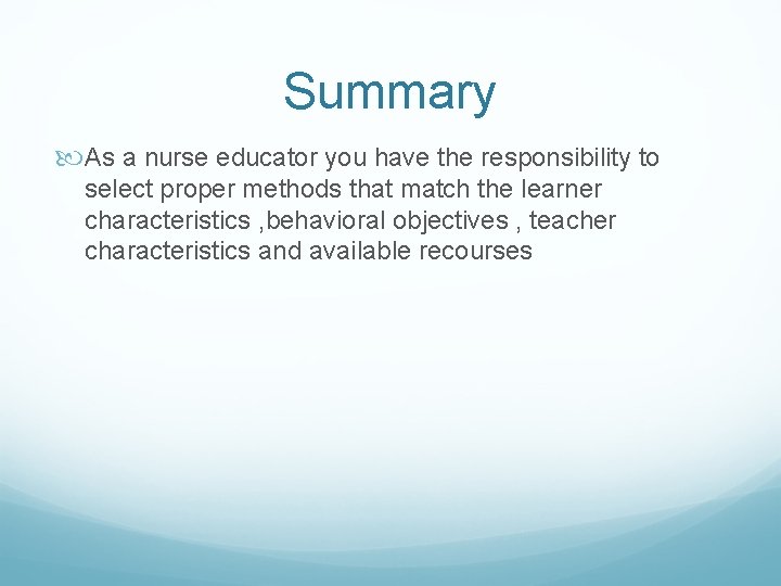 Summary As a nurse educator you have the responsibility to select proper methods that