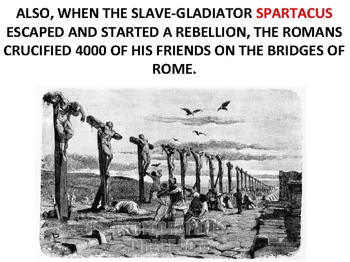 ALSO, WHEN THE SLAVE-GLADIATOR SPARTACUS ESCAPED AND STARTED A REBELLION, THE ROMANS CRUCIFIED 4000