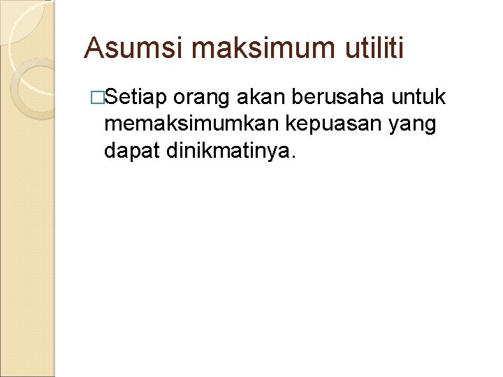 Asumsi maksimum utiliti �Setiap orang akan berusaha untuk memaksimumkan kepuasan yang dapat dinikmatinya. 