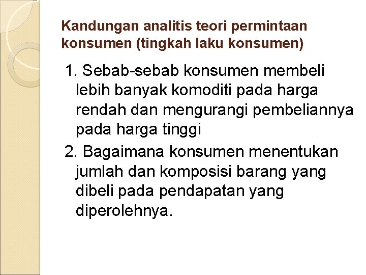 Kandungan analitis teori permintaan konsumen (tingkah laku konsumen) 1. Sebab-sebab konsumen membeli lebih banyak