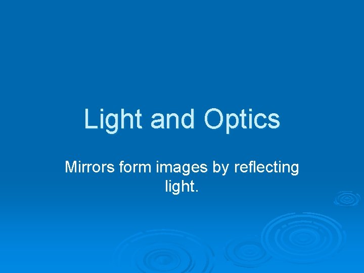 Light and Optics Mirrors form images by reflecting light. 