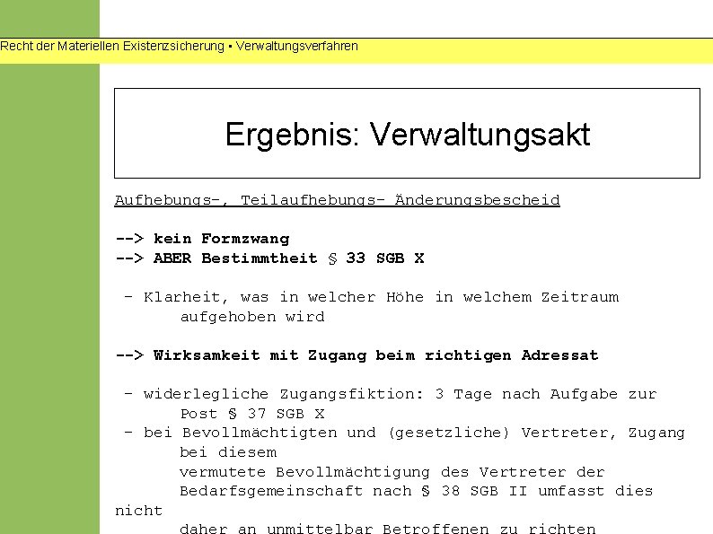 Recht der Materiellen Existenzsicherung • Verwaltungsverfahren Ergebnis: Verwaltungsakt Aufhebungs-, Teilaufhebungs- Änderungsbescheid --> kein Formzwang