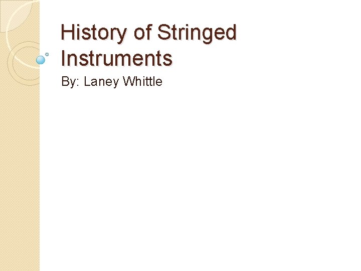 History of Stringed Instruments By: Laney Whittle 