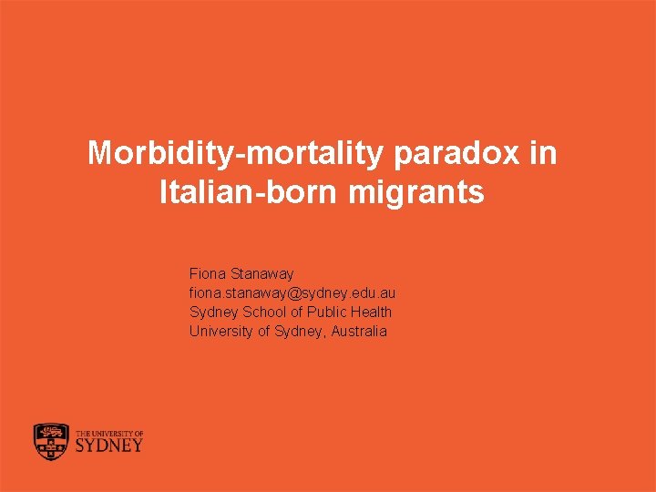 Morbidity-mortality paradox in Italian-born migrants Fiona Stanaway fiona. stanaway@sydney. edu. au Sydney School of