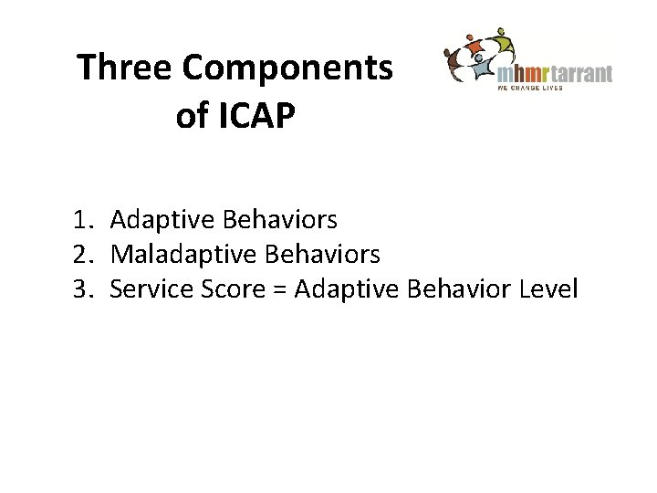 Three Components of ICAP 1. Adaptive Behaviors 2. Maladaptive Behaviors 3. Service Score =