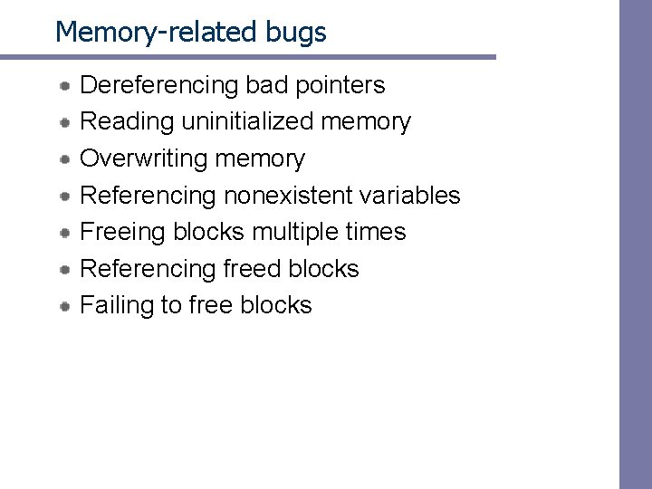 Memory-related bugs Dereferencing bad pointers Reading uninitialized memory Overwriting memory Referencing nonexistent variables Freeing