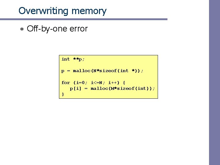 Overwriting memory Off-by-one error int **p; p = malloc(N*sizeof(int *)); for (i=0; i<=N; i++)