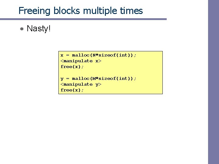 Freeing blocks multiple times Nasty! x = malloc(N*sizeof(int)); <manipulate x> free(x); y = malloc(M*sizeof(int));
