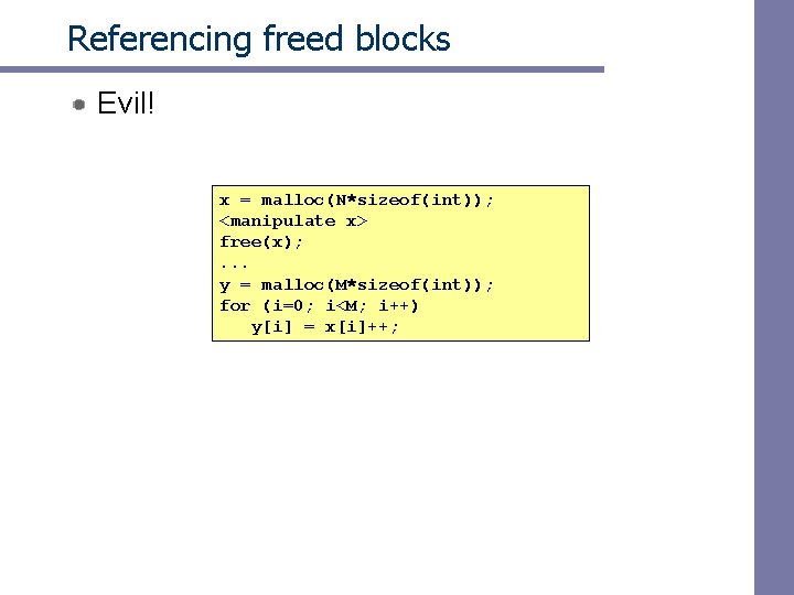 Referencing freed blocks Evil! x = malloc(N*sizeof(int)); <manipulate x> free(x); . . . y