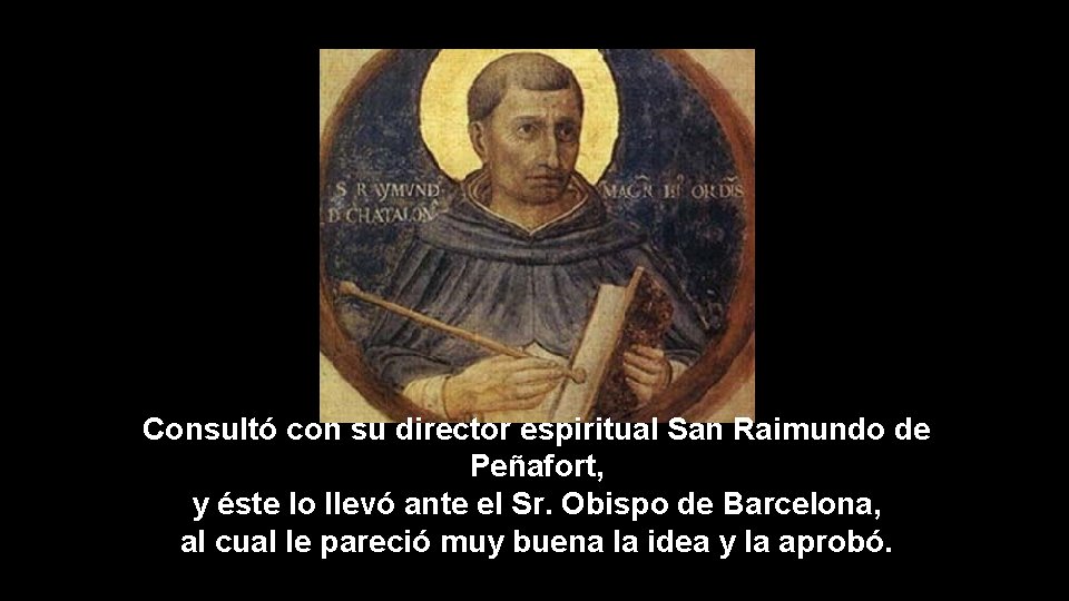 Consultó con su director espiritual San Raimundo de Peñafort, y éste lo llevó ante