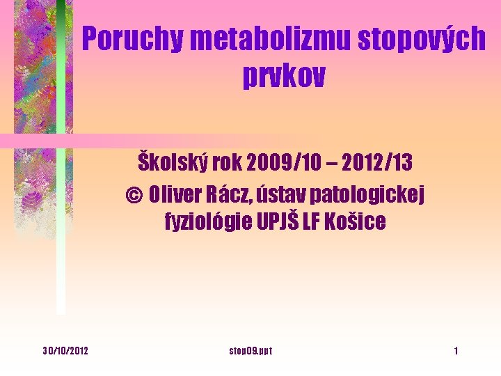 Poruchy metabolizmu stopových prvkov Školský rok 2009/10 – 2012/13 ã Oliver Rácz, ústav patologickej