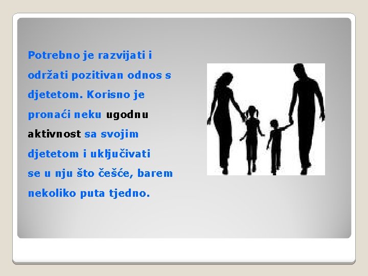 Potrebno je razvijati i održati pozitivan odnos s djetetom. Korisno je pronaći neku ugodnu