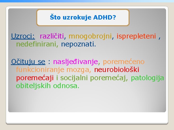 Što uzrokuje ADHD? Uzroci: različiti, mnogobrojni, isprepleteni , nedefinirani, nepoznati. Očituju se : nasljeđivanje,