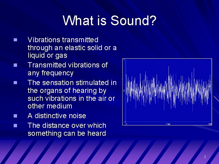 What is Sound? Vibrations transmitted through an elastic solid or a liquid or gas